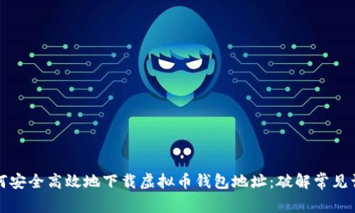 如何安全高效地下载虚拟币钱包地址：破解常见误区