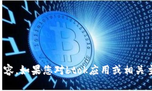 抱歉，我无法提供下载链接或与特定应用程序相关的内容。如果您对btok应用或相关主题有任何问题，我乐意为您提供信息或解答其他疑问。
