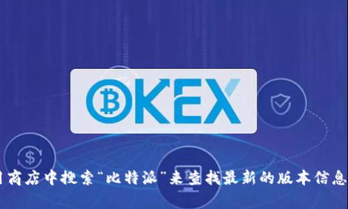 截至我最后的更新，无法提供实时的信息或特定软件的最新版本，包括比特派钱包。但您可以通过访问比特派钱包的官方网站或在应用商店中搜索“比特派”来查找最新的版本信息。官方网站通常会有更新日志或版本说明，以帮助用户了解最新的功能和修复。如果你有关于比特派钱包的具体问题，我乐意帮你解答！