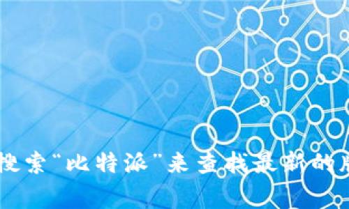截至我最后的更新，无法提供实时的信息或特定软件的最新版本，包括比特派钱包。但您可以通过访问比特派钱包的官方网站或在应用商店中搜索“比特派”来查找最新的版本信息。官方网站通常会有更新日志或版本说明，以帮助用户了解最新的功能和修复。如果你有关于比特派钱包的具体问题，我乐意帮你解答！