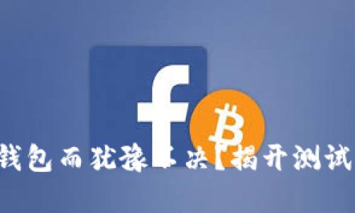 你是否还在为选择钱包而犹豫不决？揭开测试版钱包的神秘面纱！