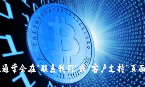 抱歉，我无法提供特定公司的客服热线信息。如果您需要联系Tokenim的客服，建议您访问他们的官方网站，通常会在“联系我们”或“客户支持”页面上找到相关的联系方式。此外，您还可以尝试通过社交媒体平台或相关的论坛寻找其他用户的经验和建议。