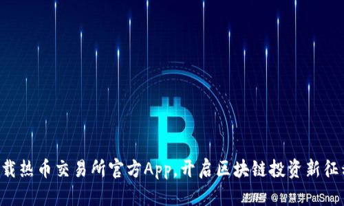 下载热币交易所官方App，开启区块链投资新征程！