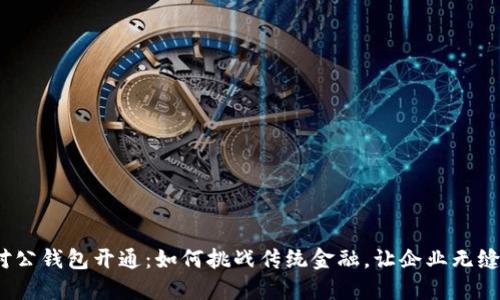 数字货币对公钱包开通：如何挑战传统金融，让企业无缝对接未来？