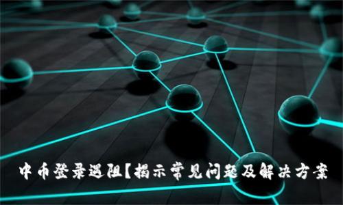 中币登录遇阻？揭示常见问题及解决方案