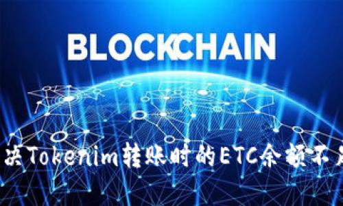 如何解决Tokenim转账时的ETC余额不足问题？