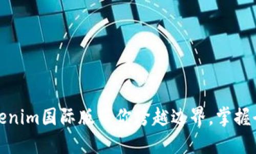打破限制,Tokenim国际版带你跨越边界,掌握全球交易机遇!