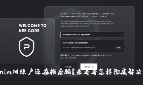 你的Tokenim旧账户还在拖后腿？来看看怎样彻底解决这个烦恼！
