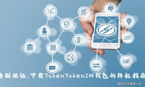 告别烦恼：下载TokenTokenIM钱包的终极指南！