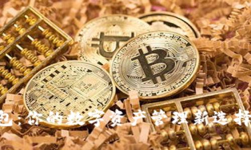 IM Ken钱包：你的数字资产管理新选择，别再错过！