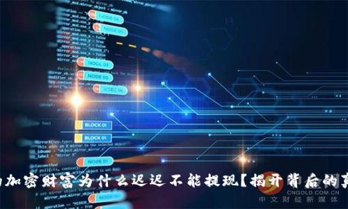 你的加密财富为什么迟迟不能提现？揭开背后的真相！
