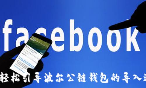   
如何轻松引导波尔公链钱包的导入过程？