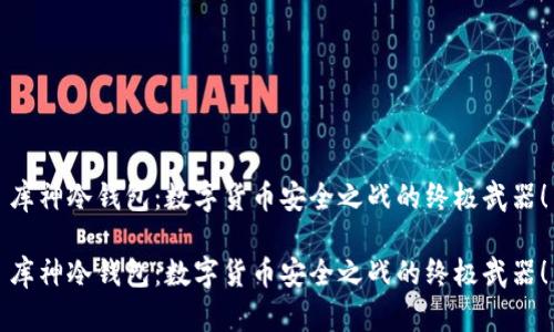 库神冷钱包：数字货币安全之战的终极武器！

库神冷钱包：数字货币安全之战的终极武器！