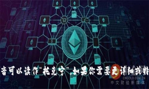 “tokenim”的中文谐音可以读作“托克宁”。如果你需要更详细或特定的信息，请告诉我。