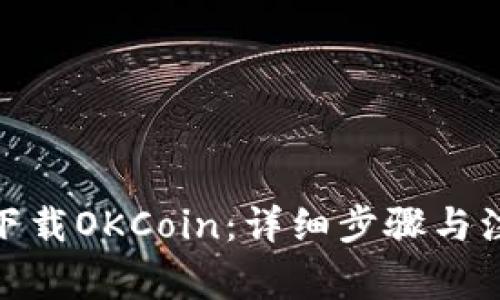 : 如何下载OKCoin：详细步骤与注意事项