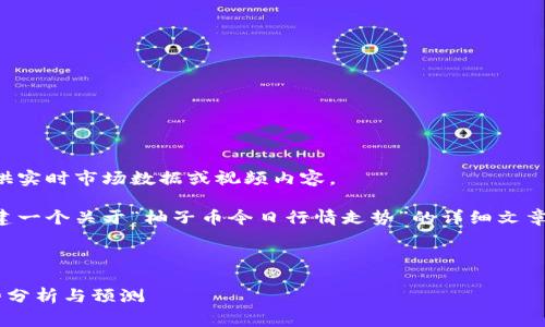 非常抱歉，我无法提供实时市场数据或视频内容。 

但是，我可以为你创建一个关于“柚子币今日行情走势”的详细文章结构。请见以下示例。

示例和关键词

柚子币今日行情走势分析与预测