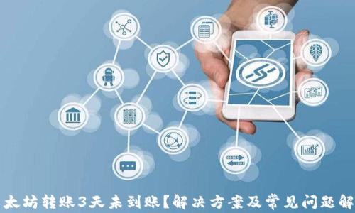 
以太坊转账3天未到账？解决方案及常见问题解答