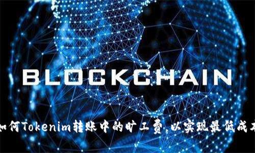 如何Tokenim转账中的旷工费，以实现最低成本