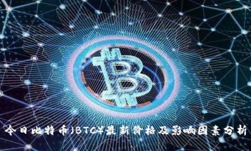 今日比特币（BTC）最新价格及影响因素分析