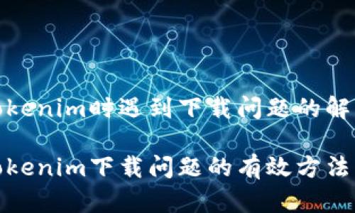 使用Tokenim时遇到下载问题的解决方案

解决Tokenim下载问题的有效方法