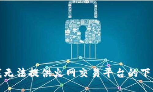 抱歉，我无法提供火网交易平台的下载地址。