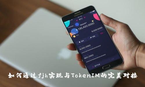 如何通过fjh实现与TokenIM的完美对接