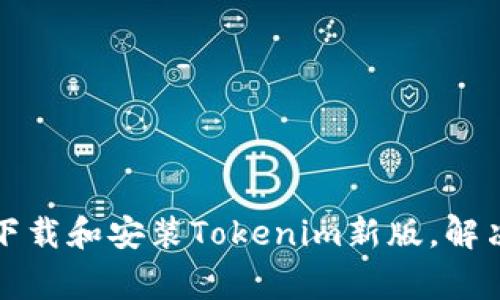 如何顺利下载和安装Tokenim新版，解决常见问题