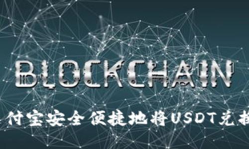 如何通过支付宝安全便捷地将USDT兑换为人民币？