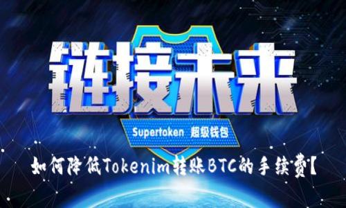 如何降低Tokenim转账BTC的手续费？