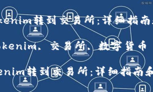  如何将Tokenim转到交易所：详细指南和注意事项

关键词： Tokenim, 交易所, 数字货币

如何将Tokenim转到交易所：详细指南和注意事项