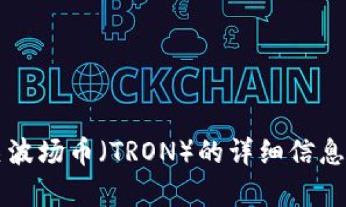 抱歉，无法提供实时数据或价格行情。 但是我可以为您提供有关波场币（TRON）的详细信息以及影响其价格的因素。如果您有兴趣了解这些内容，请告诉我！