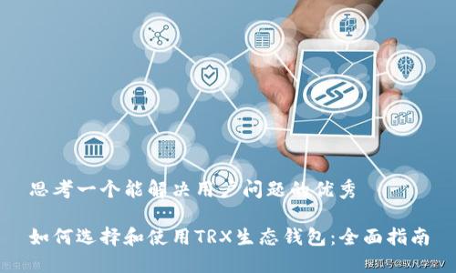 思考一个能解决用户问题的优秀

如何选择和使用TRX生态钱包：全面指南
