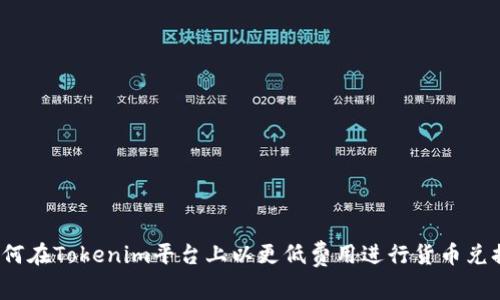 如何在Tokenim平台上以更低费用进行货币兑换？