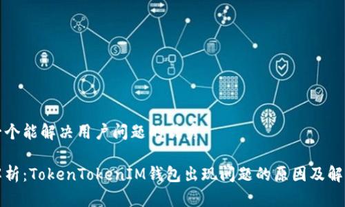 思考一个能解决用户问题的优秀

深度解析：TokenTokenIM钱包出现问题的原因及解决方案
