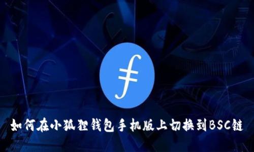 如何在小狐狸钱包手机版上切换到BSC链