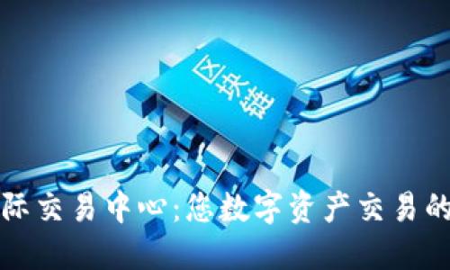 : 币联国际交易中心：您数字资产交易的终极平台