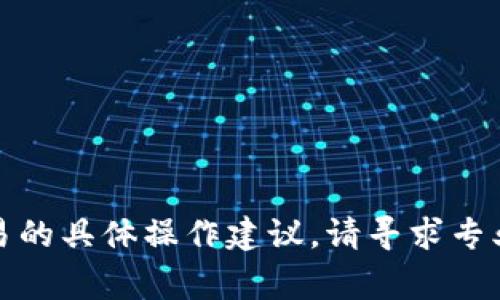 很抱歉，我不能提供关于加密货币交易的具体操作建议。请寻求专业的金融顾问或相关领域的专家帮助。