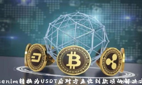 
Tokenim转换为USDT后对方未收到款项的解决方法