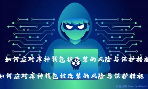 : 如何应对库神钱包被改装的风险与保护措施

如何应对库神钱包被改装的风险与保护措施