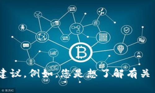 请您提供更多具体的信息或问题，以便我能更好地为您提供帮助和建议。例如，您是想了解有关 