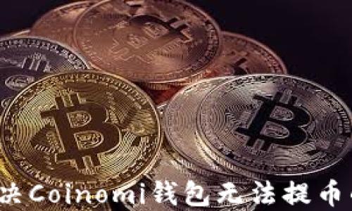 
如何解决Coinomi钱包无法提币的问题？