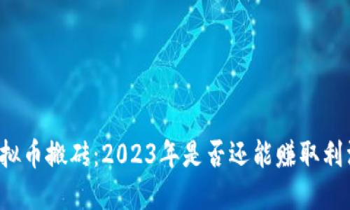 虚拟币搬砖：2023年是否还能赚取利润？