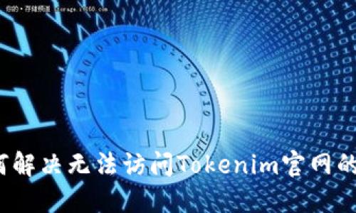  如何解决无法访问Tokenim官网的问题