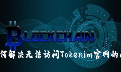  如何解决无法访问Tokenim官网的问题