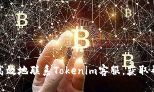 如何快速高效地联系Tokenim客服，获取帮助与支持