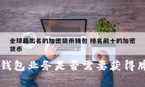 关于加密货币钱包业务是否需要获得牌照的全面分析