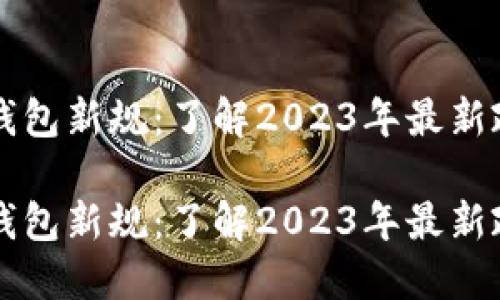 区块链钱包新规：了解2023年最新政策走向

区块链钱包新规：了解2023年最新政策走向