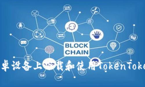  如何在安卓设备上下载和使用TokenTokenIM钱包？