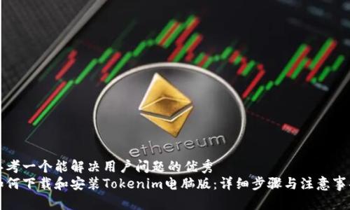 思考一个能解决用户问题的优秀
如何下载和安装Tokenim电脑版：详细步骤与注意事项