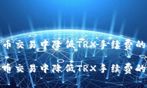 在数字货币交易中降低TRX手续费的有效策略

在数字货币交易中降低TRX手续费的有效策略
